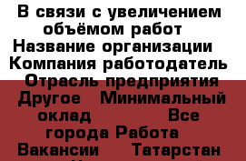 В связи с увеличением объёмом работ › Название организации ­ Компания-работодатель › Отрасль предприятия ­ Другое › Минимальный оклад ­ 12 000 - Все города Работа » Вакансии   . Татарстан респ.,Чистопольский р-н